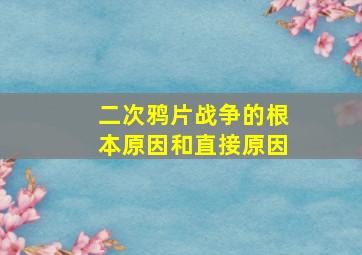 二次鸦片战争的根本原因和直接原因