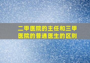 二甲医院的主任和三甲医院的普通医生的区别