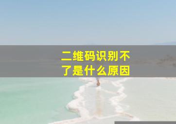 二维码识别不了是什么原因