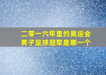 二零一六年里约奥运会男子足球冠军是哪一个