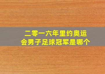 二零一六年里约奥运会男子足球冠军是哪个