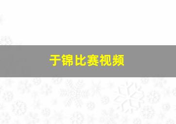 于锦比赛视频