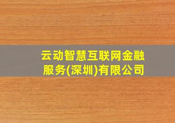 云动智慧互联网金融服务(深圳)有限公司