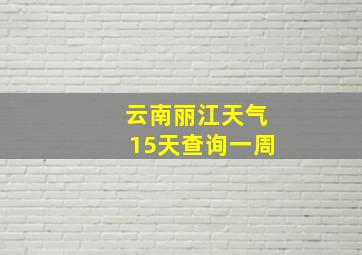 云南丽江天气15天查询一周