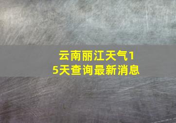 云南丽江天气15天查询最新消息