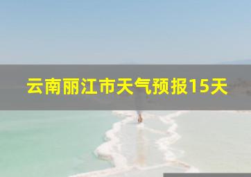 云南丽江市天气预报15天