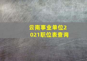 云南事业单位2021职位表查询