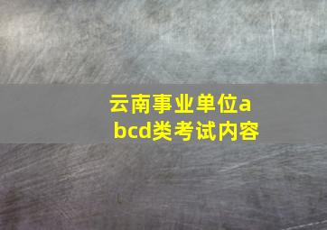 云南事业单位abcd类考试内容