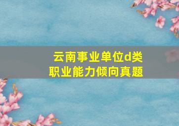 云南事业单位d类职业能力倾向真题