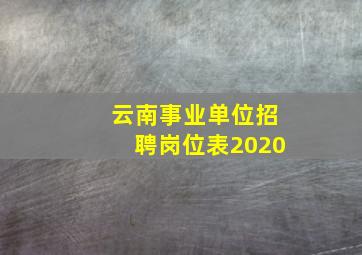 云南事业单位招聘岗位表2020