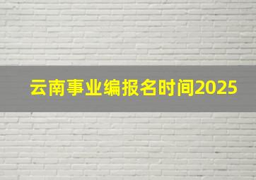 云南事业编报名时间2025