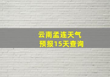 云南孟连天气预报15天查询