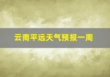 云南平远天气预报一周