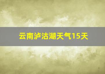 云南泸沽湖天气15天