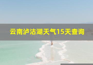 云南泸沽湖天气15天查询