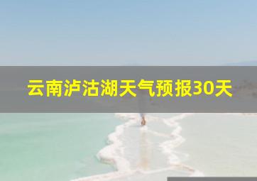 云南泸沽湖天气预报30天