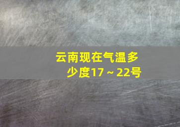 云南现在气温多少度17～22号