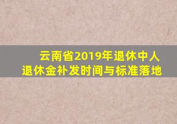 云南省2019年退休中人退休金补发时间与标准落地