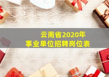 云南省2020年事业单位招聘岗位表