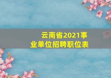 云南省2021事业单位招聘职位表