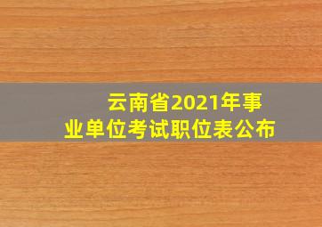 云南省2021年事业单位考试职位表公布