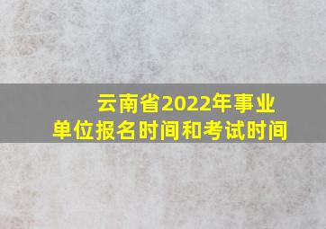 云南省2022年事业单位报名时间和考试时间