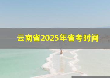 云南省2025年省考时间