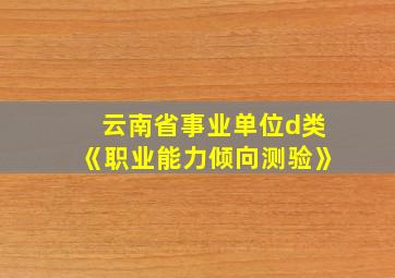 云南省事业单位d类《职业能力倾向测验》