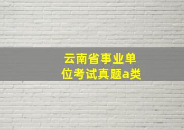 云南省事业单位考试真题a类