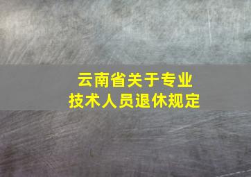 云南省关于专业技术人员退休规定