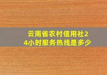 云南省农村信用社24小时服务热线是多少