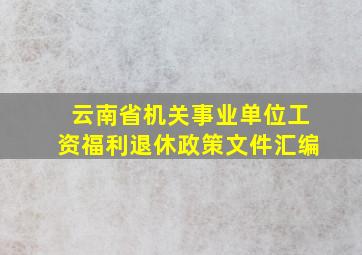 云南省机关事业单位工资福利退休政策文件汇编