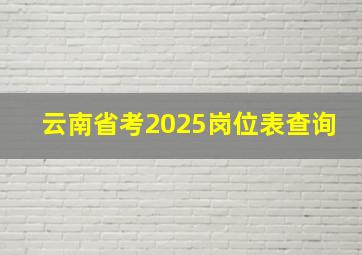 云南省考2025岗位表查询