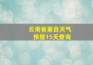 云南省蒙自天气预报15天查询