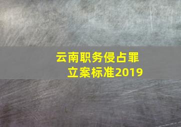 云南职务侵占罪立案标准2019