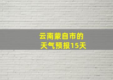 云南蒙自市的天气预报15天