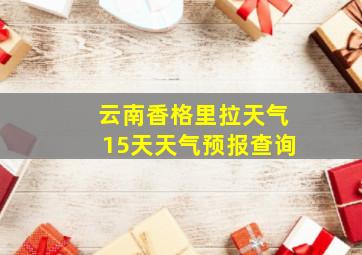 云南香格里拉天气15天天气预报查询