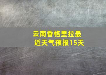 云南香格里拉最近天气预报15天