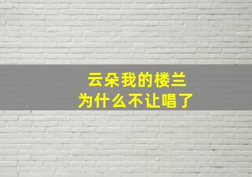 云朵我的楼兰为什么不让唱了