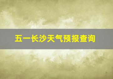 五一长沙天气预报查询