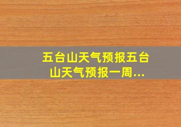 五台山天气预报五台山天气预报一周...