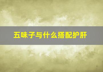 五味子与什么搭配护肝