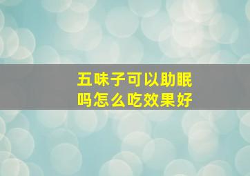 五味子可以助眠吗怎么吃效果好