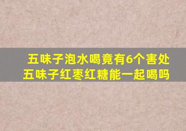 五味子泡水喝竟有6个害处五味子红枣红糖能一起喝吗