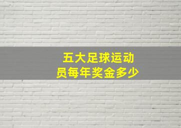 五大足球运动员每年奖金多少