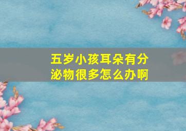 五岁小孩耳朵有分泌物很多怎么办啊