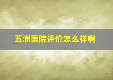 五洲医院评价怎么样啊