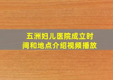 五洲妇儿医院成立时间和地点介绍视频播放