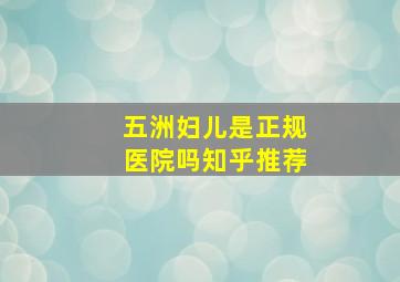 五洲妇儿是正规医院吗知乎推荐