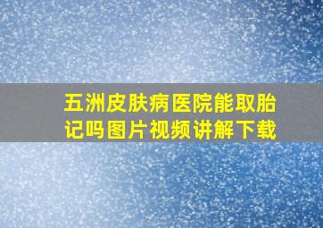 五洲皮肤病医院能取胎记吗图片视频讲解下载